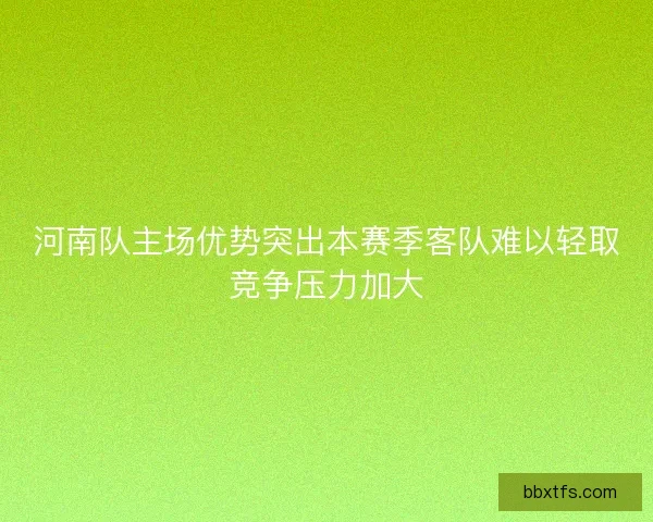 河南队主场优势突出本赛季客队难以轻取竞争压力加大