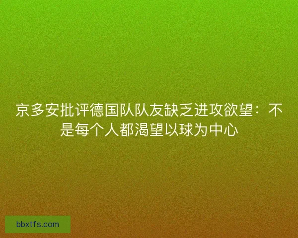 京多安批评德国队队友缺乏进攻欲望：不是每个人都渴望以球为中心