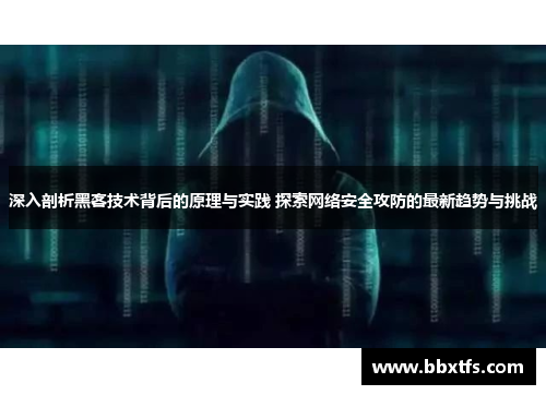 深入剖析黑客技术背后的原理与实践 探索网络安全攻防的最新趋势与挑战